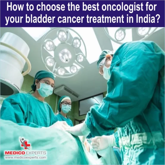 best bladder cancer doctor in india, bladder cancer doctor in india, How to choose the best oncologist for your bladder cancer treatment in India
