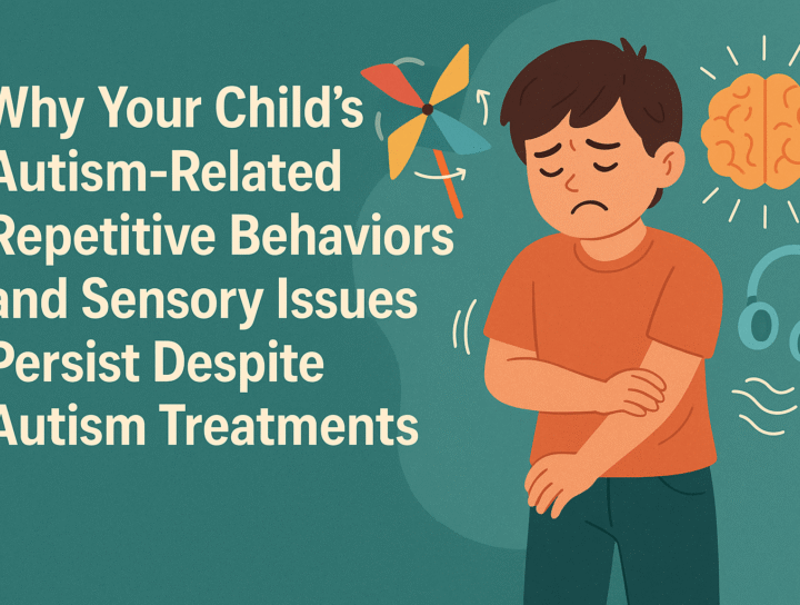 Why Your Child’s Autism-related Repetitive Behaviors and Sensory Issues Persist Despite Autism Treatments